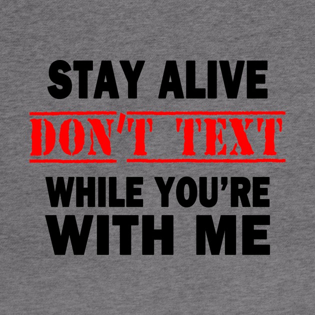 Stay Alive.  Don't Text While You're With Me by topher